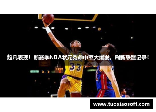 超凡表现！新赛季NBA状元秀命中率大爆发，刷新联盟记录！