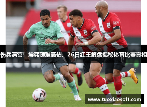 伤兵满营！埃弗顿难高估，26日红王解盘揭秘体育比赛真相